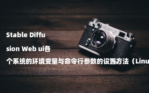 Stable Diffusion Web ui各个系统的环境变量与命令行参数的设置方法（Linux/Windows/macOS）