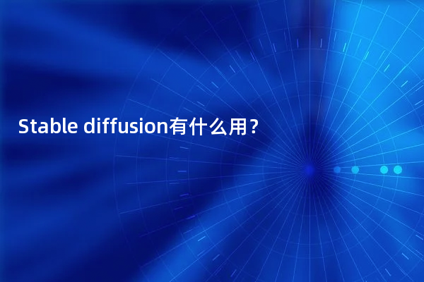 Stable diffusion有什么用？