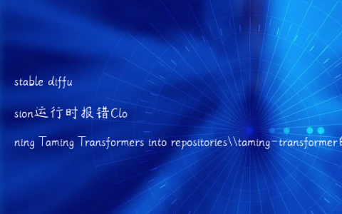 stable diffusion运行时报错Cloning Taming Transformers into repositories\taming-transformer的解决办法