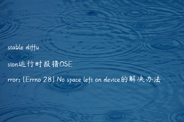 stable diffusion运行时报错OSError: [Errno 28] No space left on device的解决办法