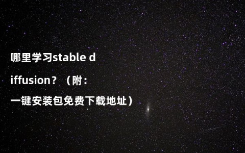 哪里学习stable diffusion？（附：一键安装包免费下载地址）