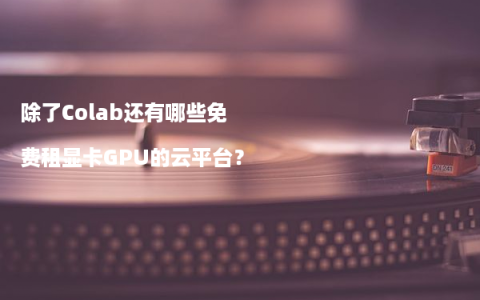 除了Colab还有哪些免费租显卡GPU的云平台？