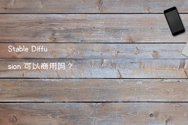 Stable Diffusion 可以商用吗？