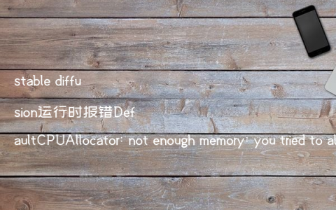 stable diffusion运行时报错DefaultCPUAllocator: not enough memory: you tried to allocate的解决办法