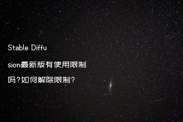 Stable Diffusion最新版有使用限制吗?如何解除限制?