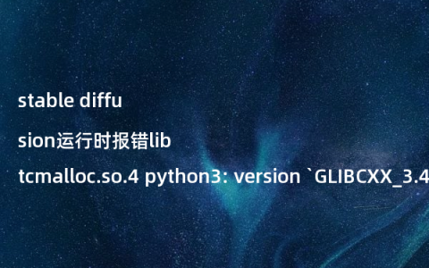 stable diffusion运行时报错libtcmalloc.so.4 python3: version `GLIBCXX_3.4.30’ not found (required by /usr/lib/libtcmalloc.so.4)的解决办法