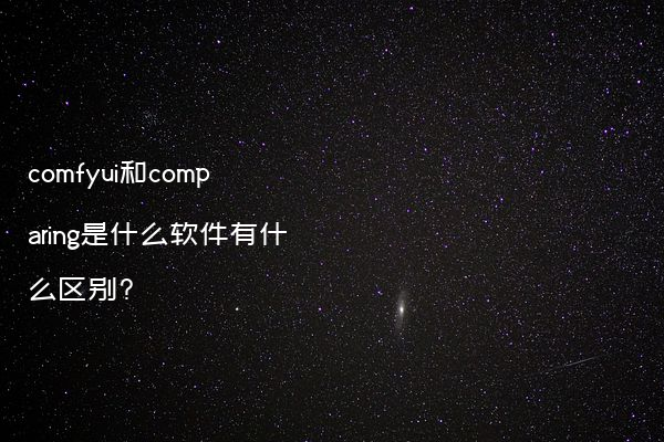 comfyui和comparing是什么软件有什么区别?