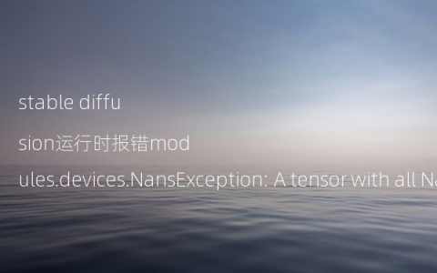 stable diffusion运行时报错modules.devices.NansException: A tensor with all NaNs was produced in Unet.的解决办法