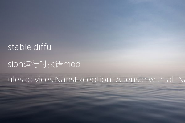 stable diffusion运行时报错modules.devices.NansException: A tensor with all NaNs was produced in Unet.的解决办法