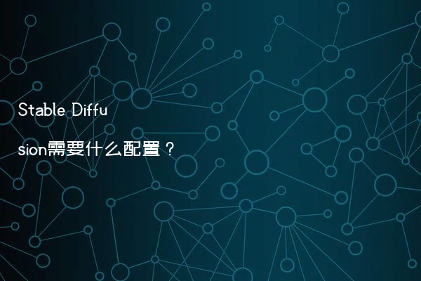 Stable Diffusion需要什么配置？