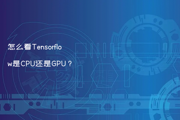 怎么看Tensorflow是CPU还是GPU？