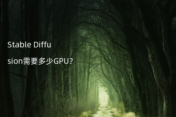 Stable Diffusion需要多少GPU？