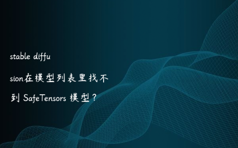 stable diffusion在模型列表里找不到 SafeTensors 模型？