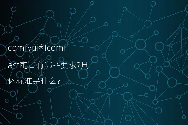 comfyui和comfast配置有哪些要求?具体标准是什么?