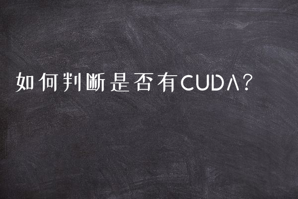 如何判断是否有CUDA？