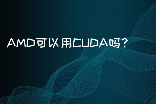 AMD可以用CUDA吗？