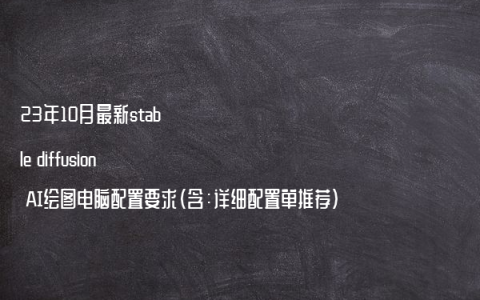 23年10月最新stable diffusion AI绘图电脑配置要求（含：详细配置单推荐）