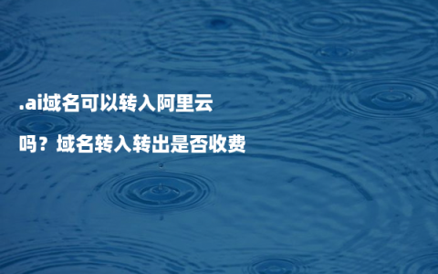 .ai域名可以转入阿里云吗？域名转入转出是否收费