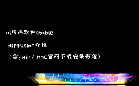 ai绘画软件stable diffusion介绍（含：win/mac官网下载安装教程）