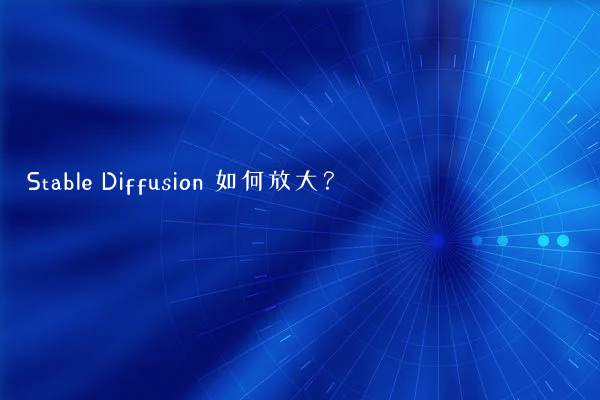 Stable Diffusion 如何放大？