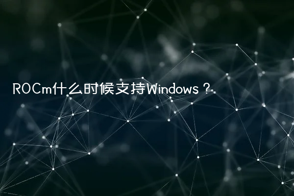ROCm什么时候支持Windows？
