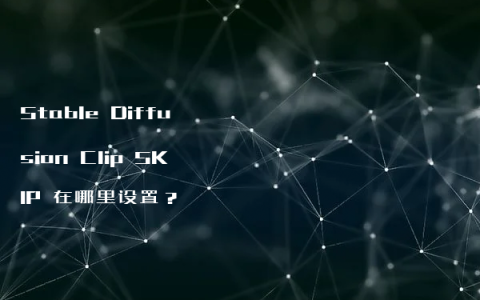 Stable Diffusion Clip SKIP 在哪里设置？