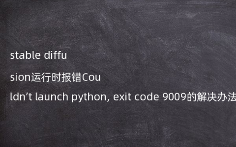 stable diffusion运行时报错Couldn’t launch python, exit code 9009的解决办法