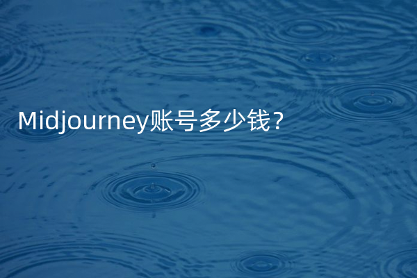 Midjourney账号多少钱？