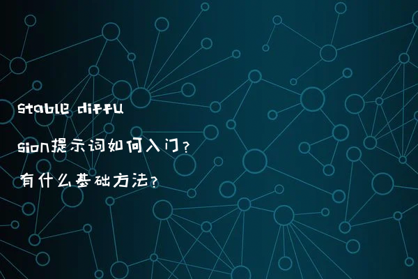 stable diffusion提示词如何入门?有什么基础方法?