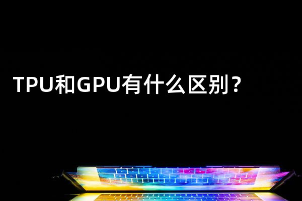 TPU和GPU有什么区别？