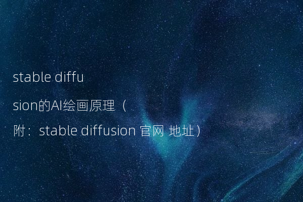 stable diffusion的AI绘画原理（附：stable diffusion 官网 地址）