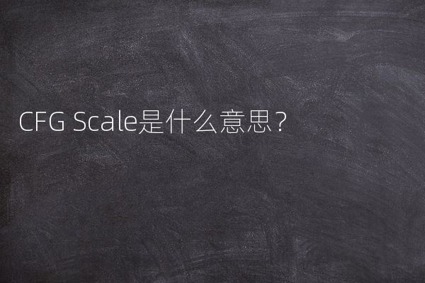 CFG Scale是什么意思？