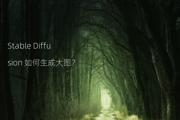 Stable Diffusion 如何生成大图？