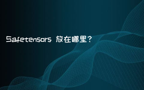 Safetensors 放在哪里？